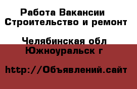 Работа Вакансии - Строительство и ремонт. Челябинская обл.,Южноуральск г.